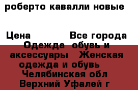 роберто кавалли новые  › Цена ­ 5 500 - Все города Одежда, обувь и аксессуары » Женская одежда и обувь   . Челябинская обл.,Верхний Уфалей г.